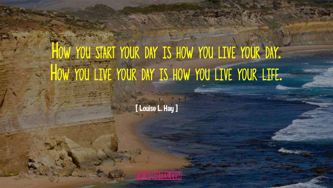 Louise L. Hay Quotes: How you start your day