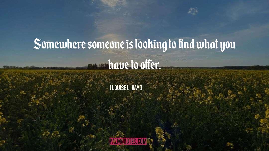 Louise L. Hay Quotes: Somewhere someone is looking to