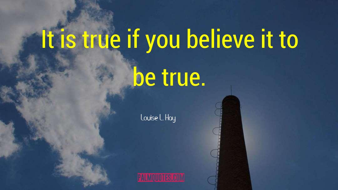 Louise L. Hay Quotes: It is true if you