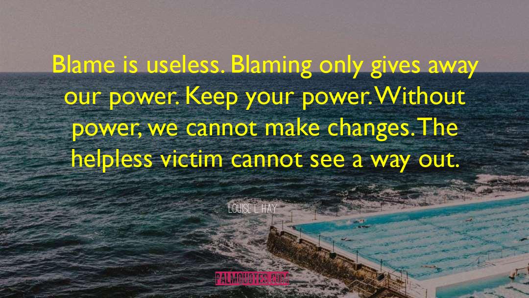 Louise L. Hay Quotes: Blame is useless. Blaming only