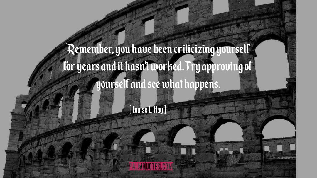 Louise L. Hay Quotes: Remember, you have been criticizing