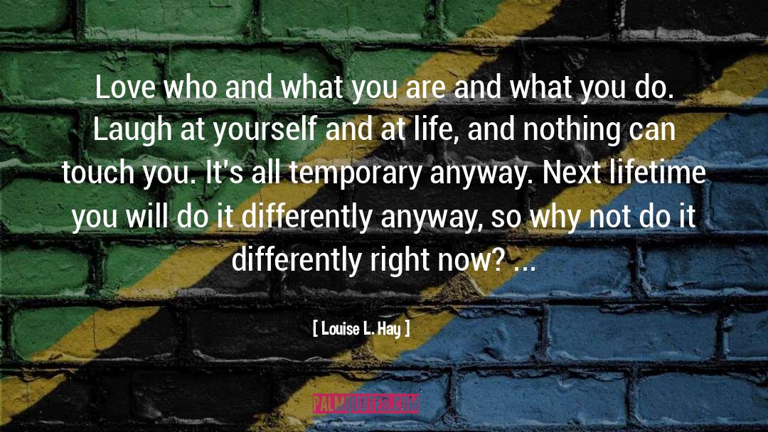 Louise L. Hay Quotes: Love who and what you