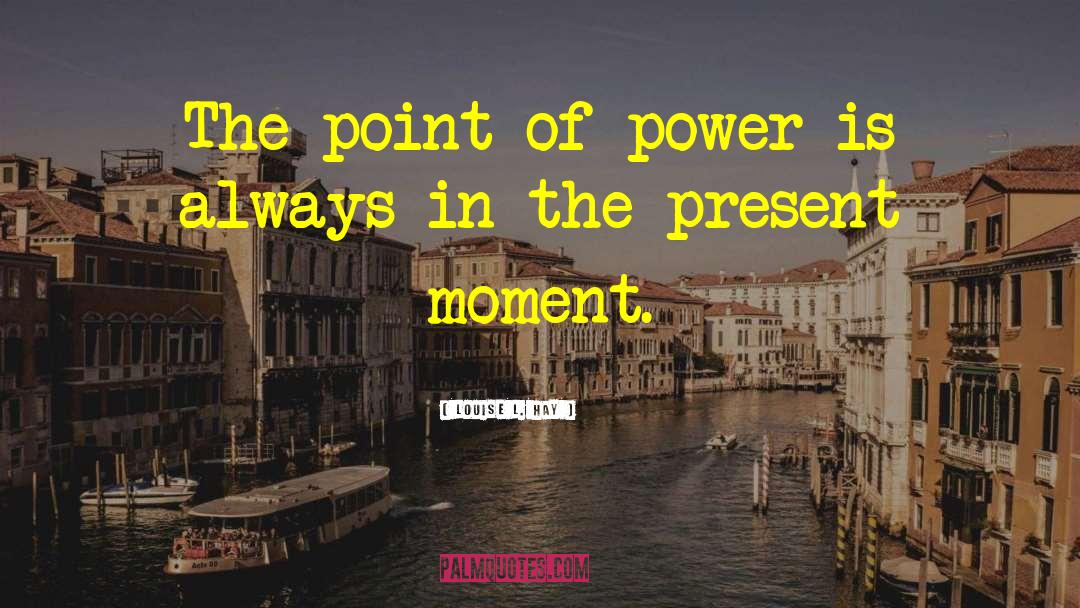 Louise L. Hay Quotes: The point of power is