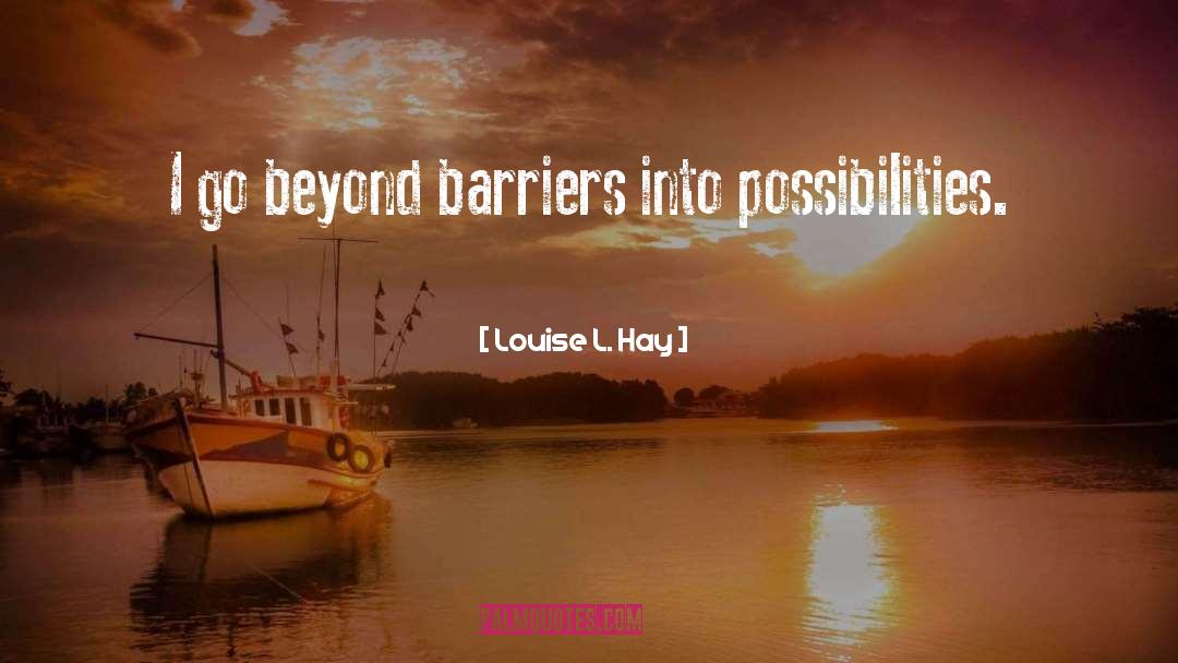 Louise L. Hay Quotes: I go beyond barriers into