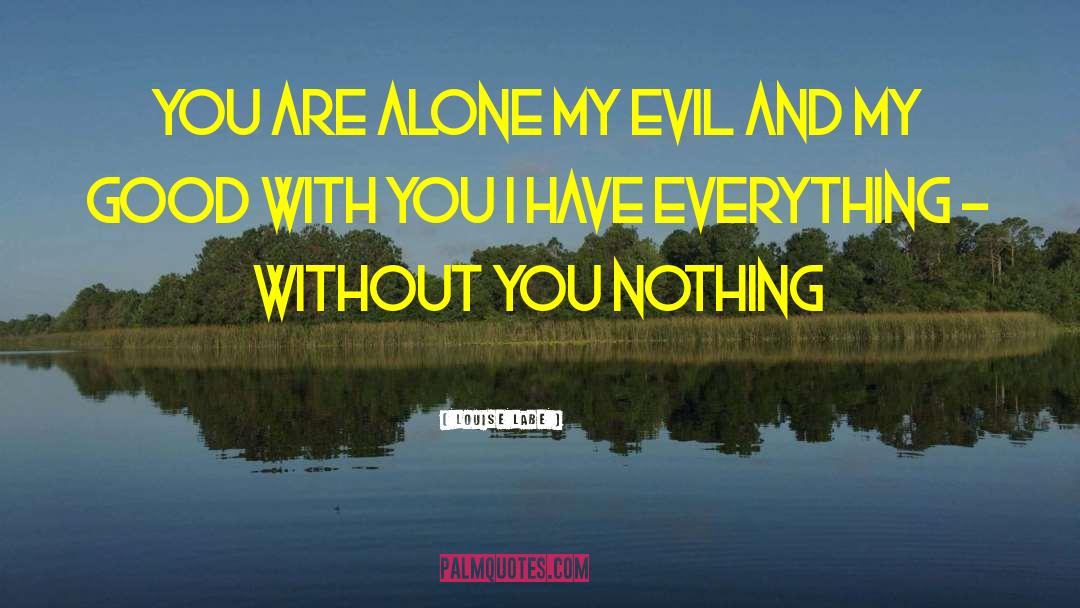 Louise Labe Quotes: You are alone my evil