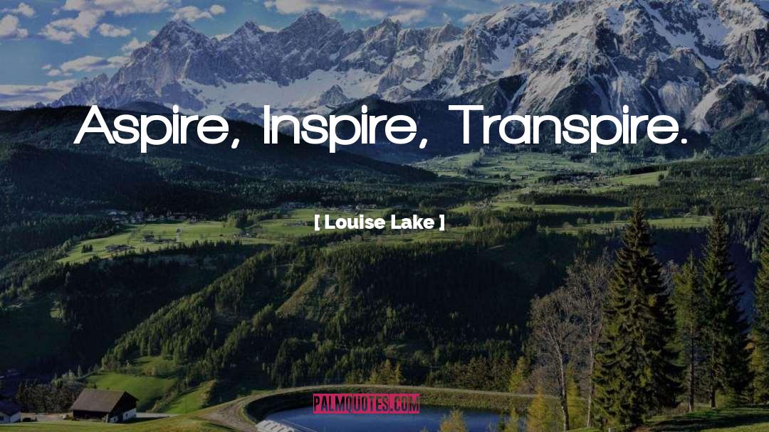 Louise Lake Quotes: Aspire, Inspire, Transpire.