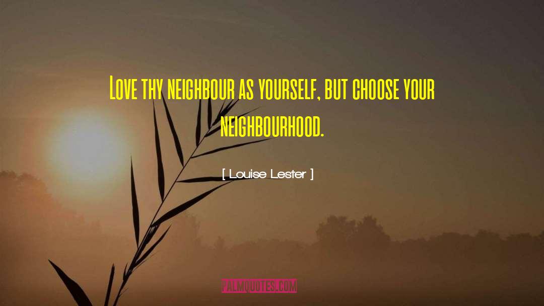 Louise Lester Quotes: Love thy neighbour as yourself,