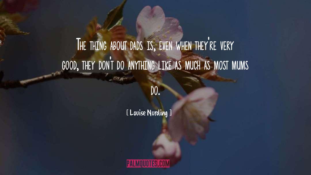 Louise Nurding Quotes: The thing about dads is,