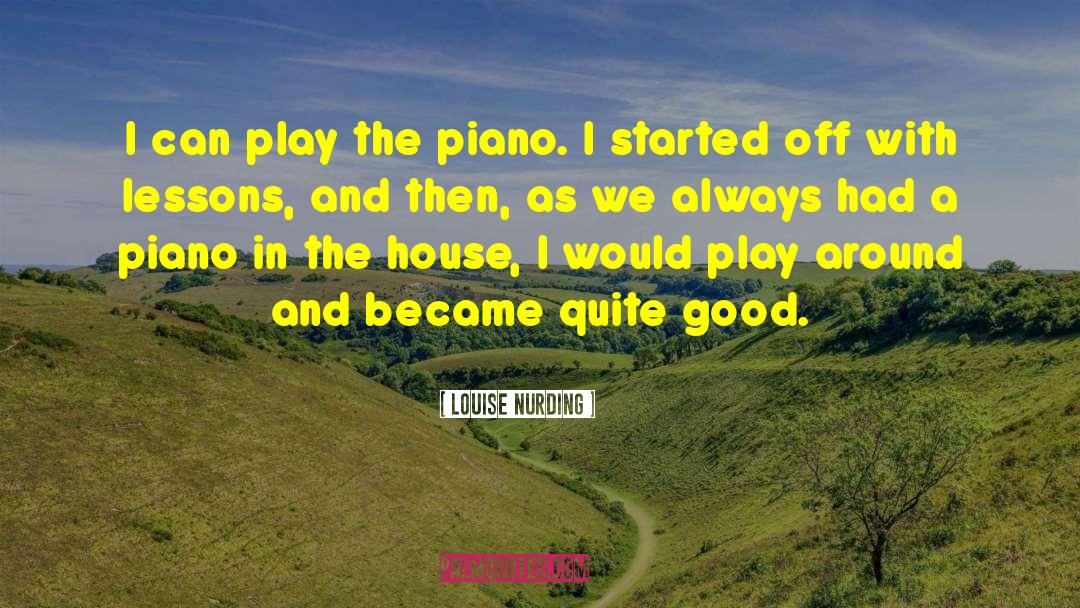 Louise Nurding Quotes: I can play the piano.