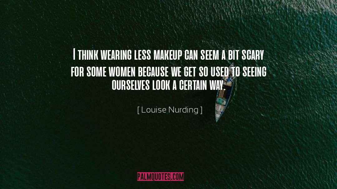 Louise Nurding Quotes: I think wearing less makeup