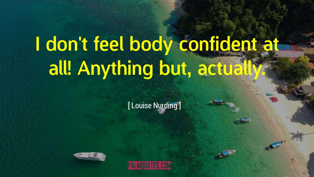 Louise Nurding Quotes: I don't feel body confident
