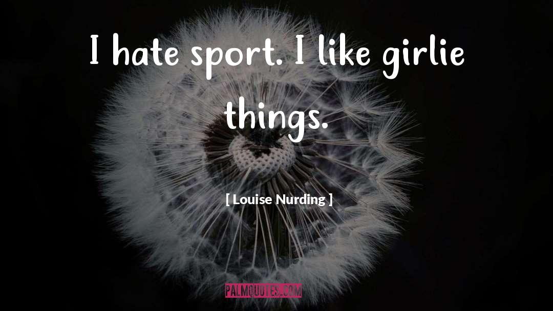 Louise Nurding Quotes: I hate sport. I like