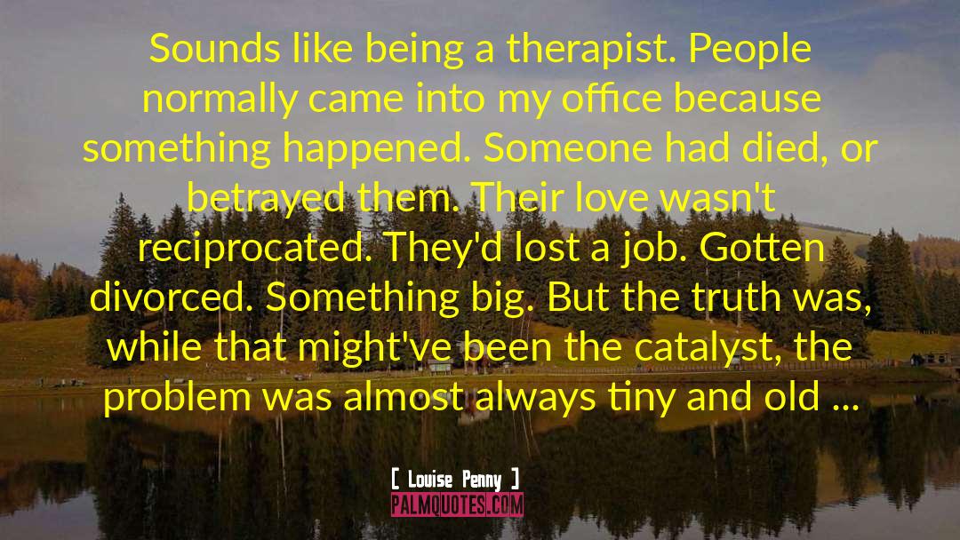 Louise Penny Quotes: Sounds like being a therapist.