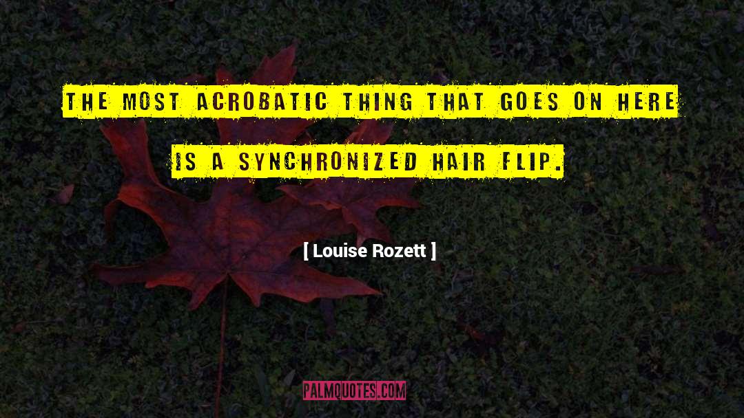 Louise Rozett Quotes: The most acrobatic thing that