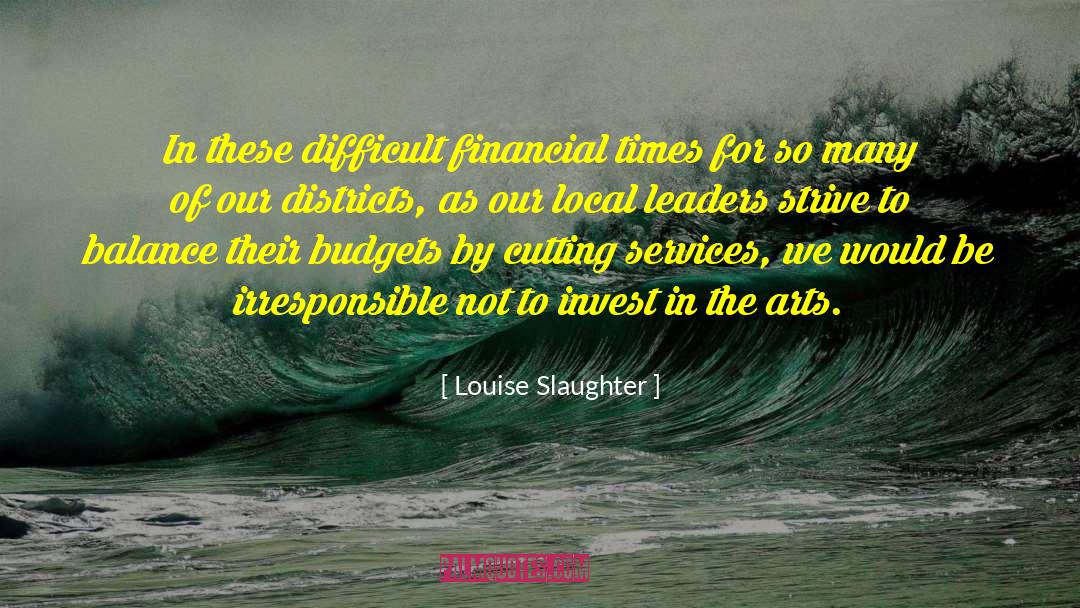 Louise Slaughter Quotes: In these difficult financial times