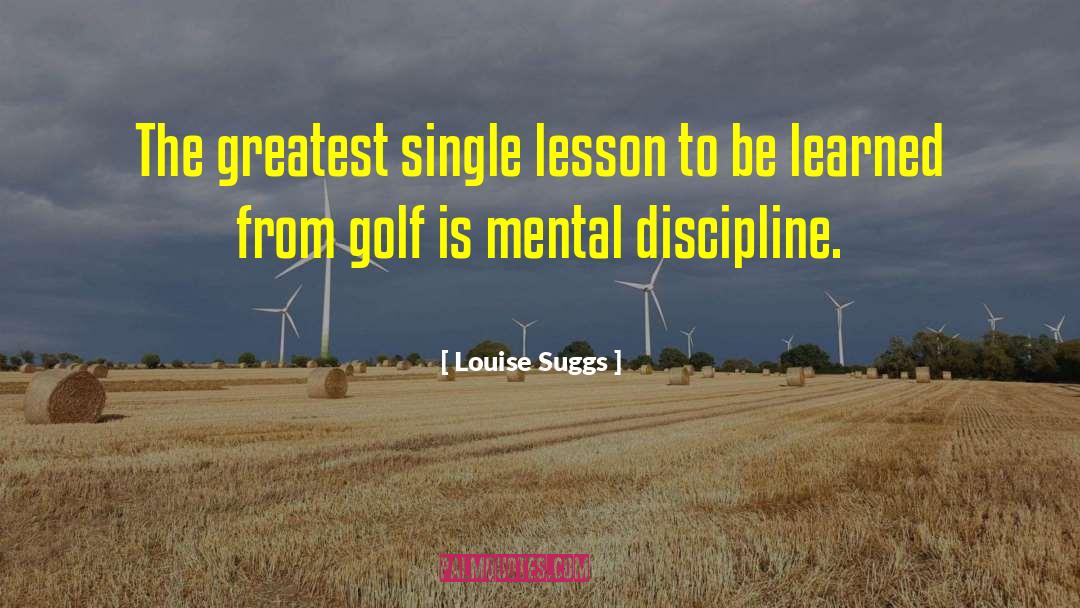 Louise Suggs Quotes: The greatest single lesson to