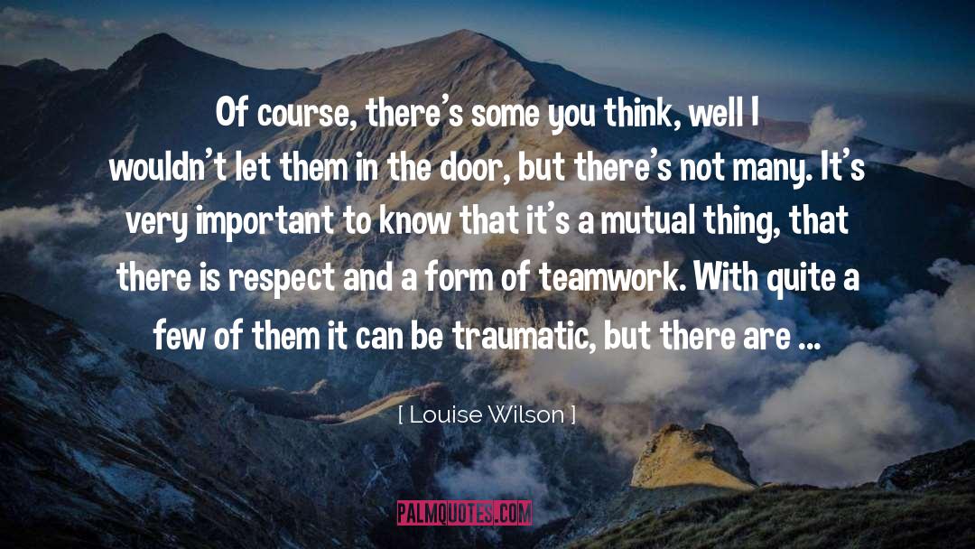 Louise Wilson Quotes: Of course, there's some you