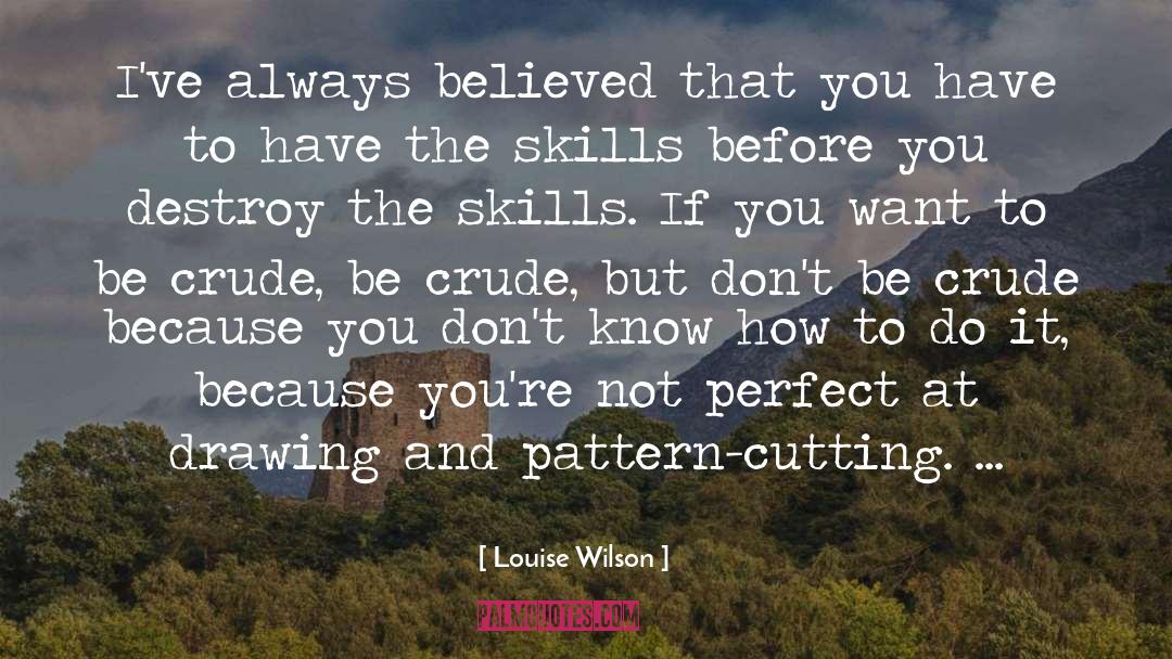 Louise Wilson Quotes: I've always believed that you