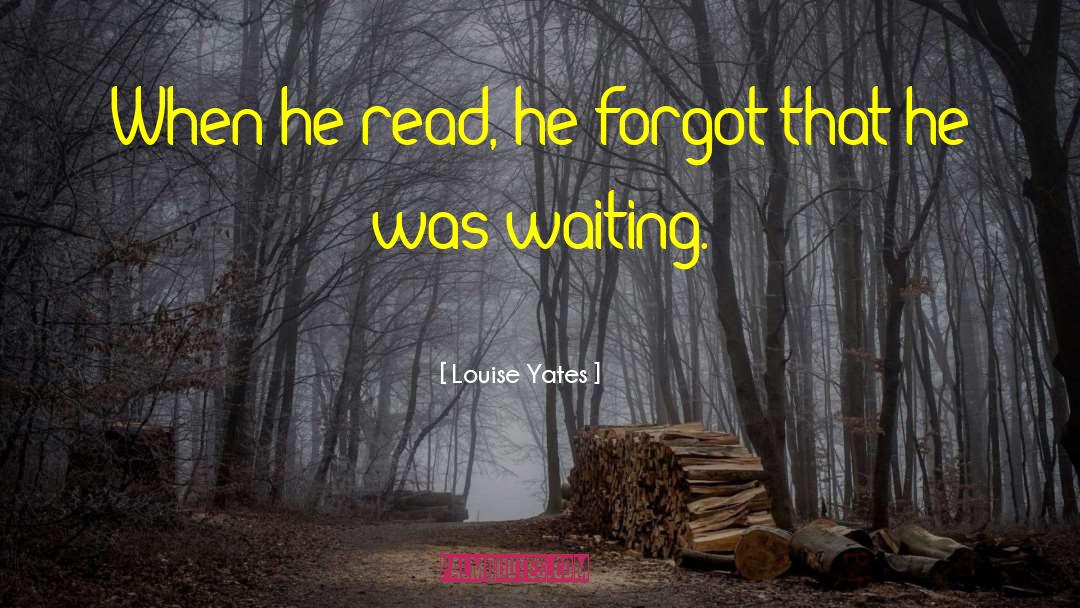 Louise Yates Quotes: When he read, he forgot