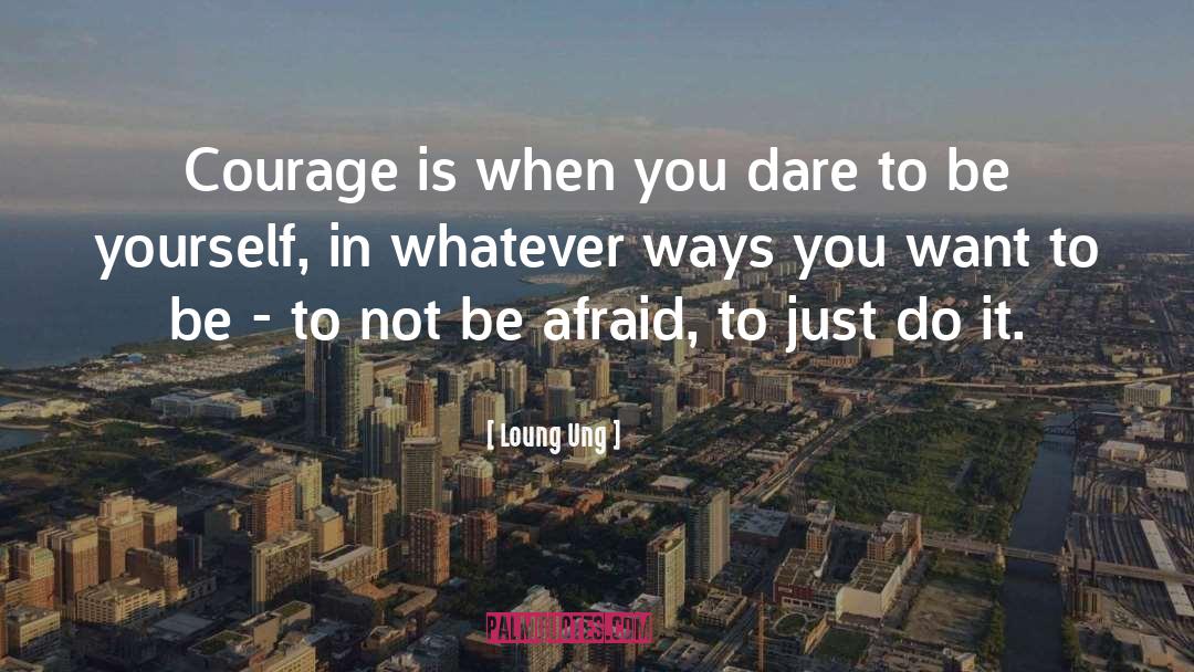 Loung Ung Quotes: Courage is when you dare