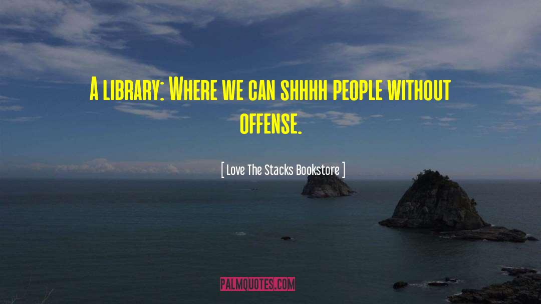 ― Love The Stacks Bookstore Quotes: A library: Where we can