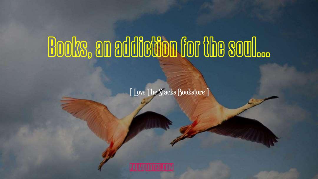 ― Love The Stacks Bookstore Quotes: Books, an addiction for the