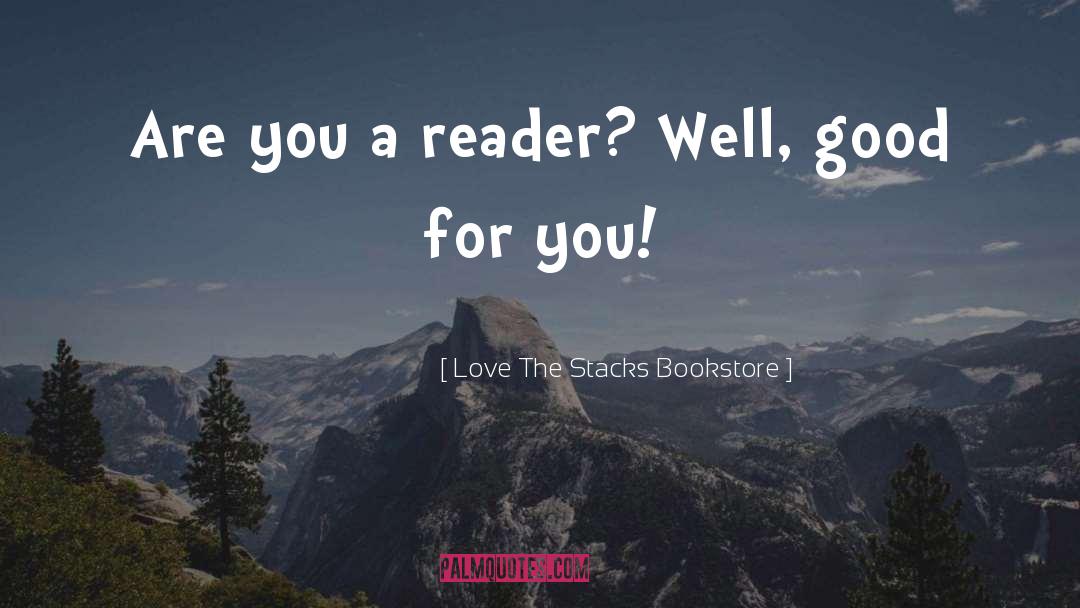 ― Love The Stacks Bookstore Quotes: Are you a reader? Well,