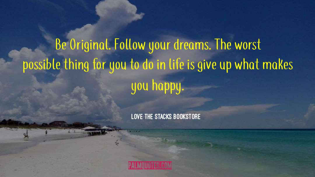 ― Love The Stacks Bookstore Quotes: Be Original. Follow your dreams.