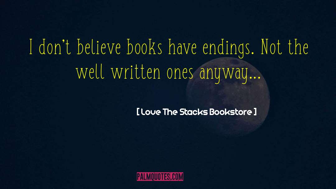 ― Love The Stacks Bookstore Quotes: I don't believe books have