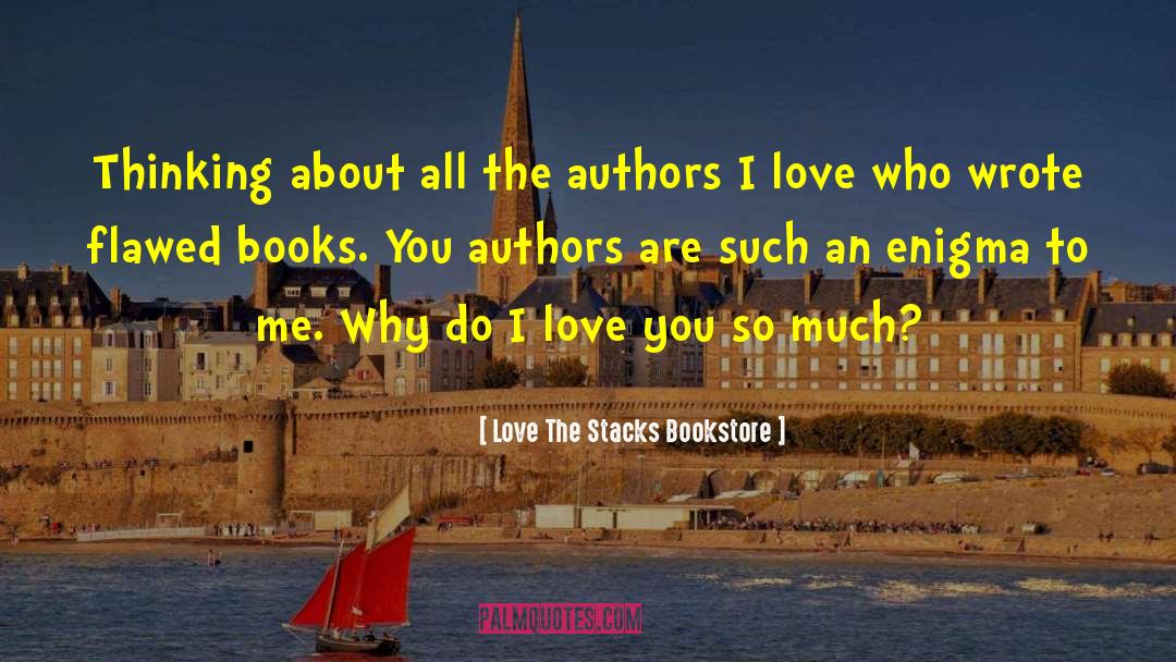 ― Love The Stacks Bookstore Quotes: Thinking about all the authors