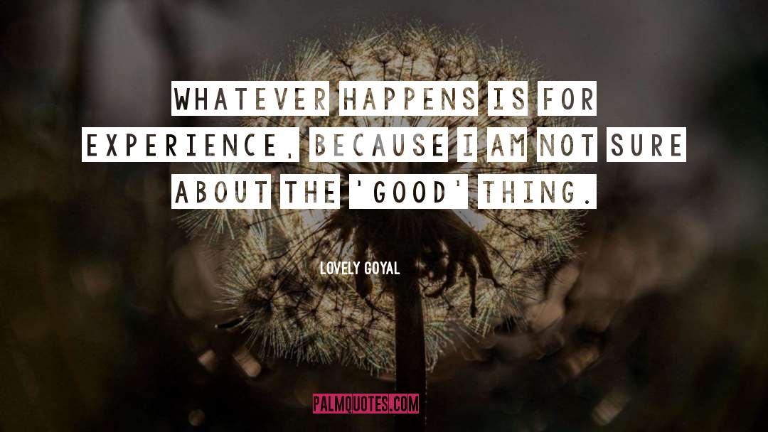 Lovely Goyal Quotes: Whatever happens is for experience,