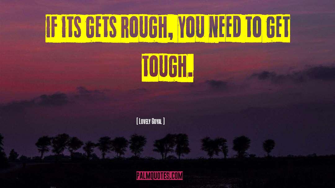 Lovely Goyal Quotes: if its gets rough, you