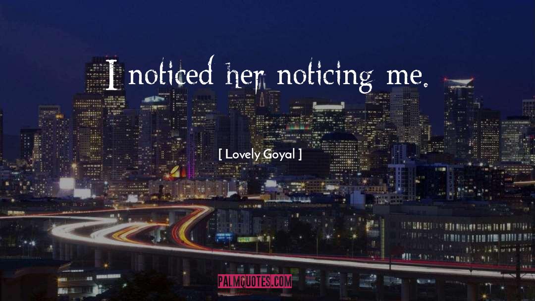 Lovely Goyal Quotes: I noticed her noticing me.