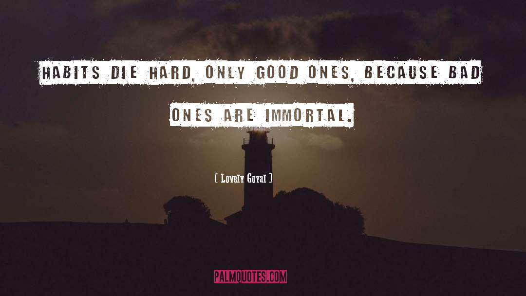 Lovely Goyal Quotes: Habits die hard, only good