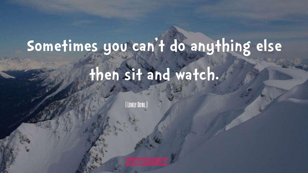 Lovely Goyal Quotes: Sometimes you can't do anything