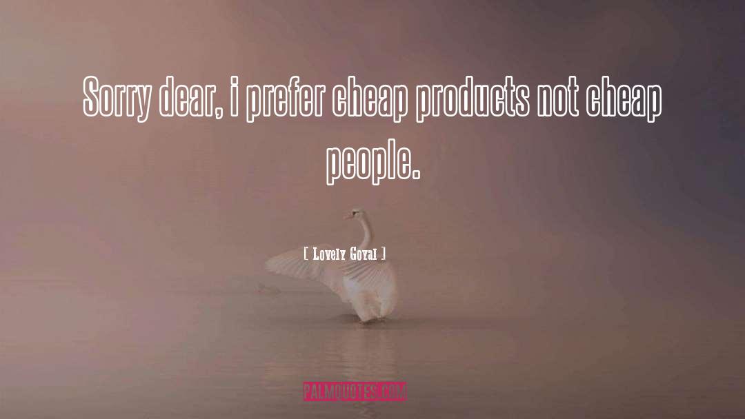 Lovely Goyal Quotes: Sorry dear, i prefer cheap