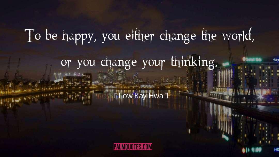 Low Kay Hwa Quotes: To be happy, you either