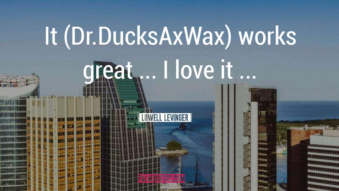 Lowell Levinger Quotes: It (Dr.DucksAxWax) works great ...