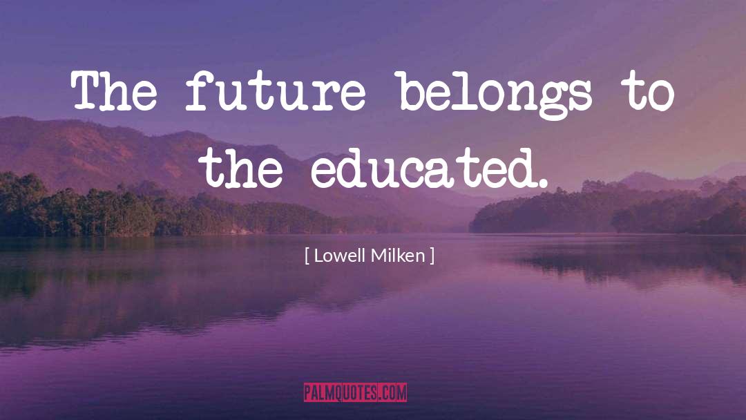 Lowell Milken Quotes: The future belongs to the