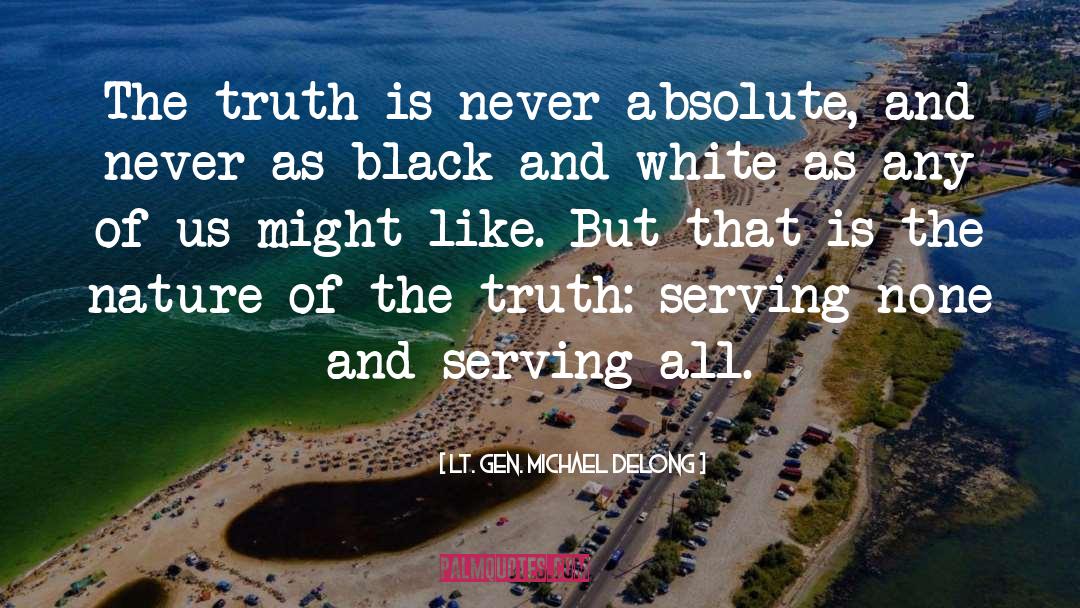 Lt. Gen. Michael DeLong Quotes: The truth is never absolute,