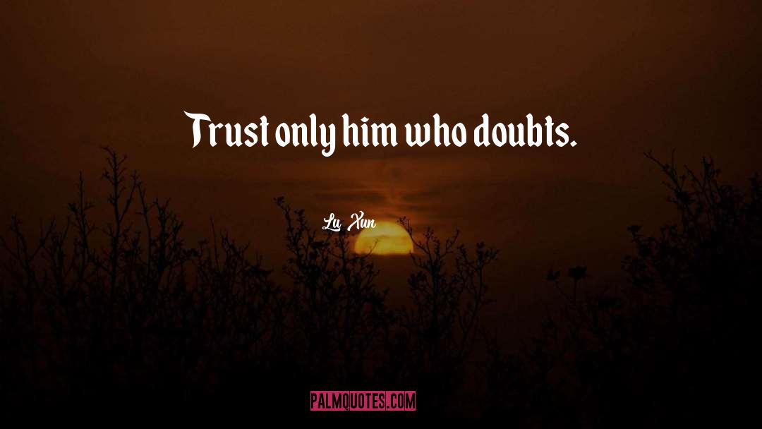 Lu Xun Quotes: Trust only him who doubts.