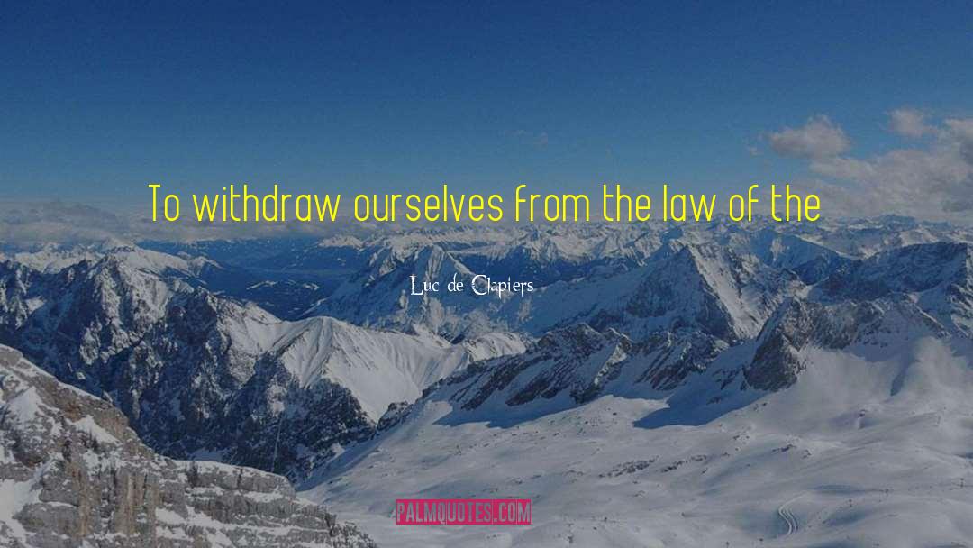 Luc De Clapiers Quotes: To withdraw ourselves from the