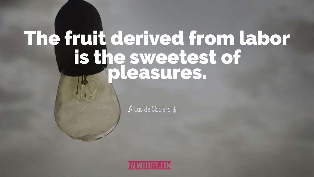 Luc De Clapiers Quotes: The fruit derived from labor