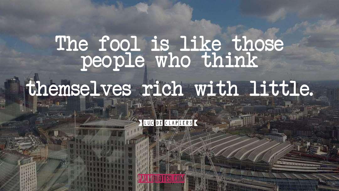 Luc De Clapiers Quotes: The fool is like those