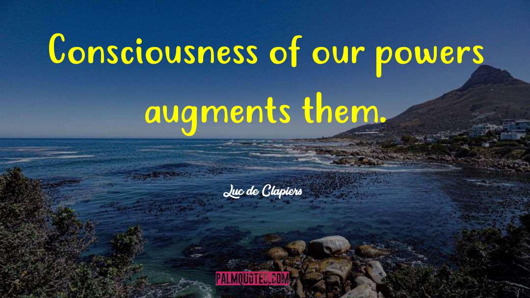 Luc De Clapiers Quotes: Consciousness of our powers augments