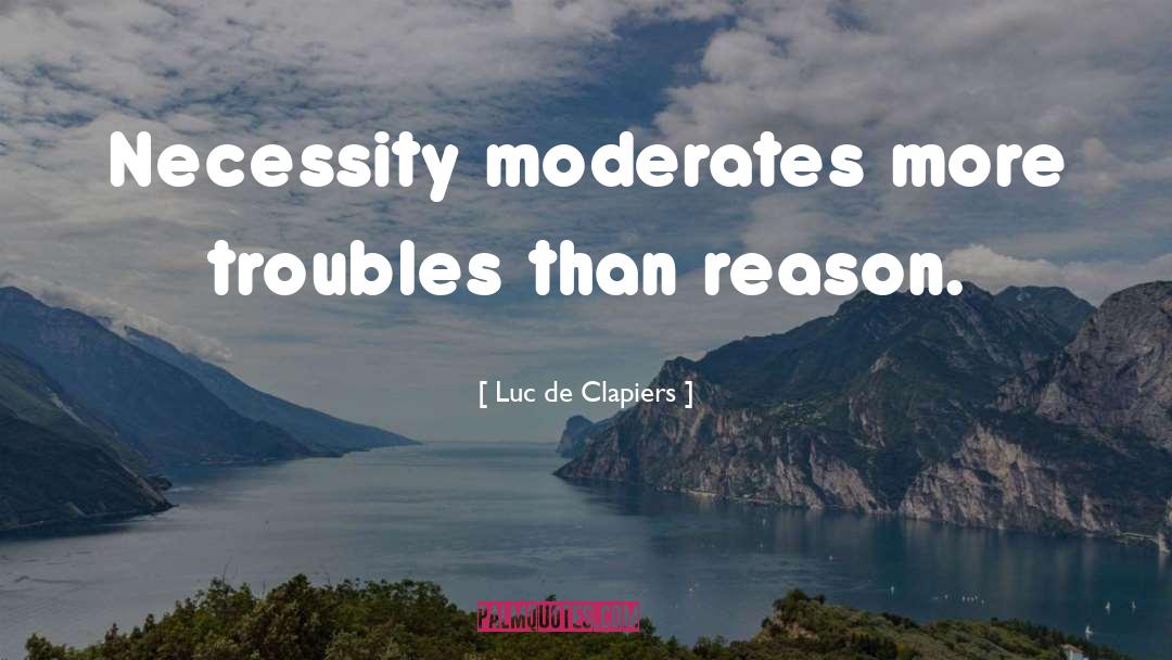 Luc De Clapiers Quotes: Necessity moderates more troubles than