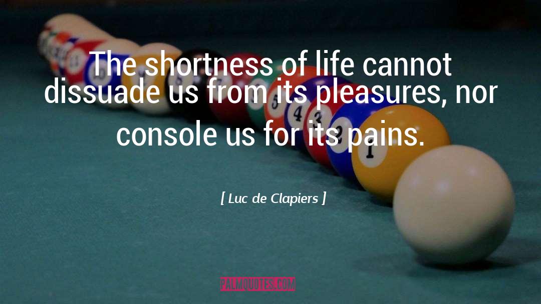 Luc De Clapiers Quotes: The shortness of life cannot