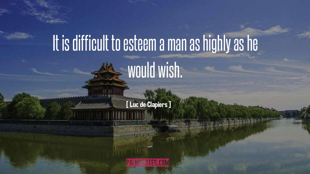 Luc De Clapiers Quotes: It is difficult to esteem