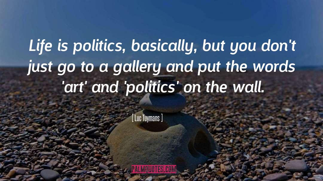 Luc Tuymans Quotes: Life is politics, basically, but