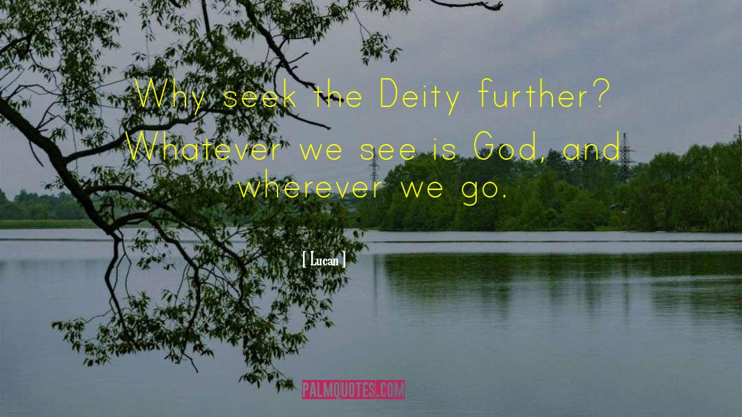 Lucan Quotes: Why seek the Deity further?